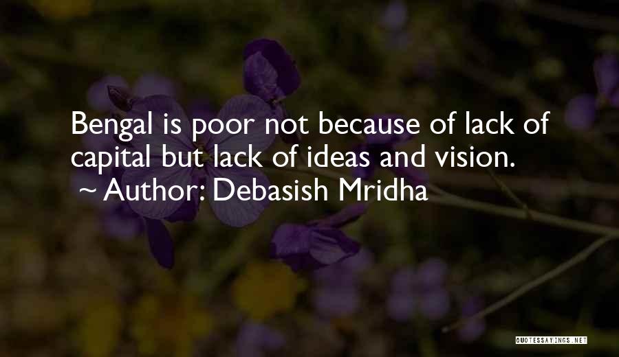 Debasish Mridha Quotes: Bengal Is Poor Not Because Of Lack Of Capital But Lack Of Ideas And Vision.