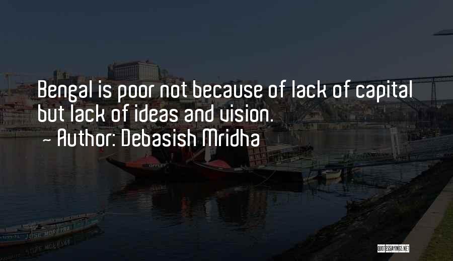 Debasish Mridha Quotes: Bengal Is Poor Not Because Of Lack Of Capital But Lack Of Ideas And Vision.