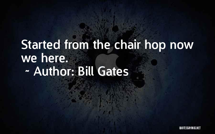 Bill Gates Quotes: Started From The Chair Hop Now We Here.