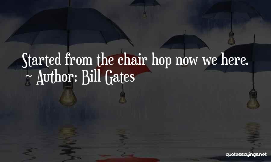 Bill Gates Quotes: Started From The Chair Hop Now We Here.