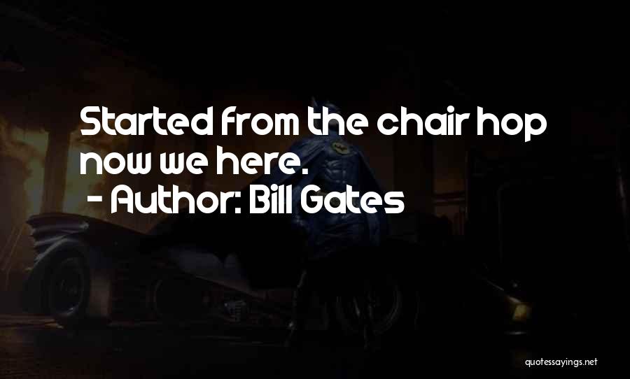 Bill Gates Quotes: Started From The Chair Hop Now We Here.