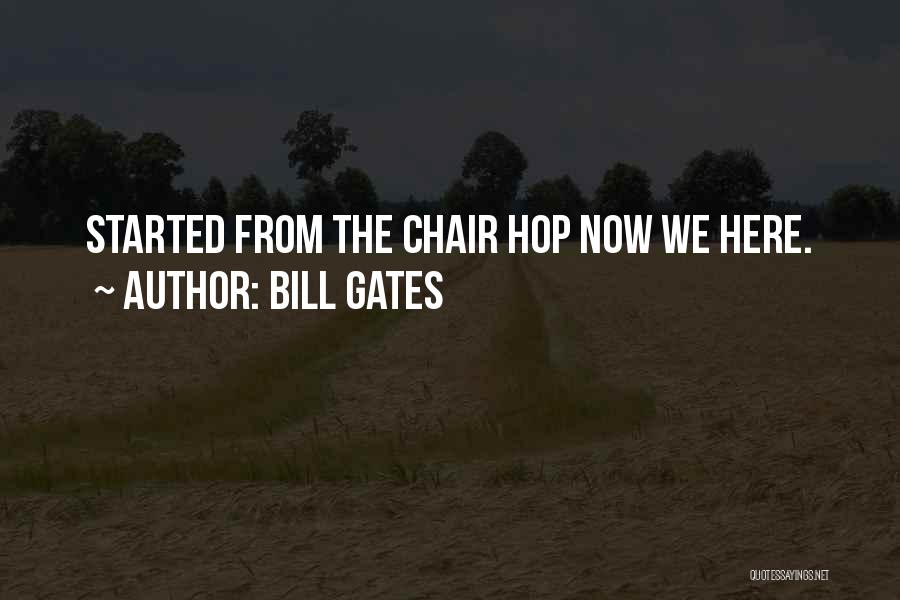Bill Gates Quotes: Started From The Chair Hop Now We Here.