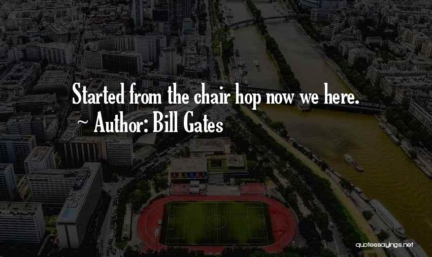 Bill Gates Quotes: Started From The Chair Hop Now We Here.