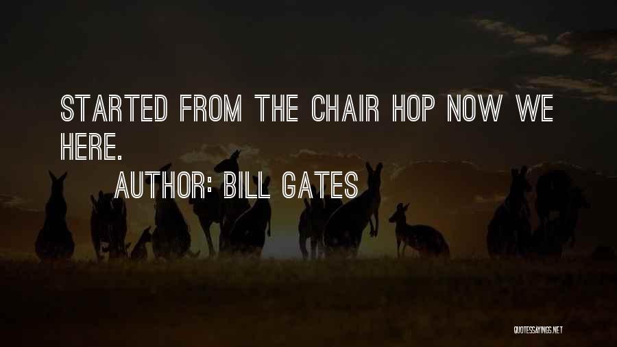 Bill Gates Quotes: Started From The Chair Hop Now We Here.