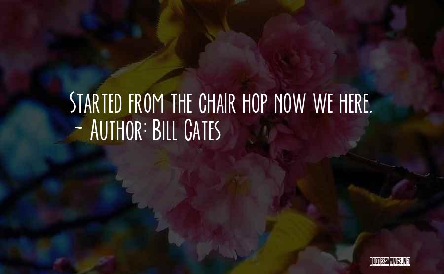 Bill Gates Quotes: Started From The Chair Hop Now We Here.