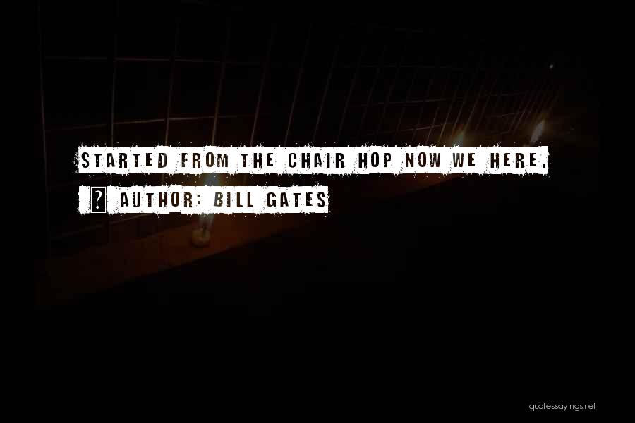 Bill Gates Quotes: Started From The Chair Hop Now We Here.