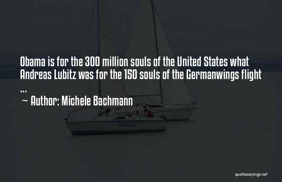 Michele Bachmann Quotes: Obama Is For The 300 Million Souls Of The United States What Andreas Lubitz Was For The 150 Souls Of