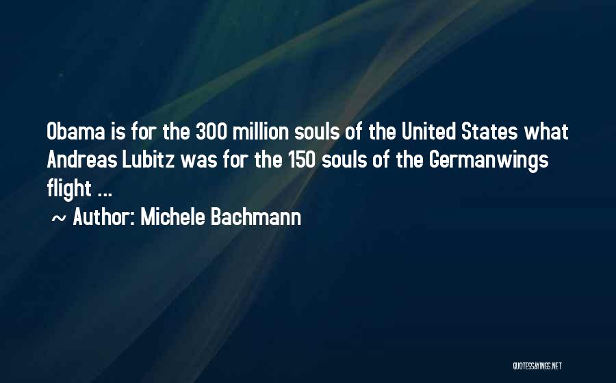 Michele Bachmann Quotes: Obama Is For The 300 Million Souls Of The United States What Andreas Lubitz Was For The 150 Souls Of