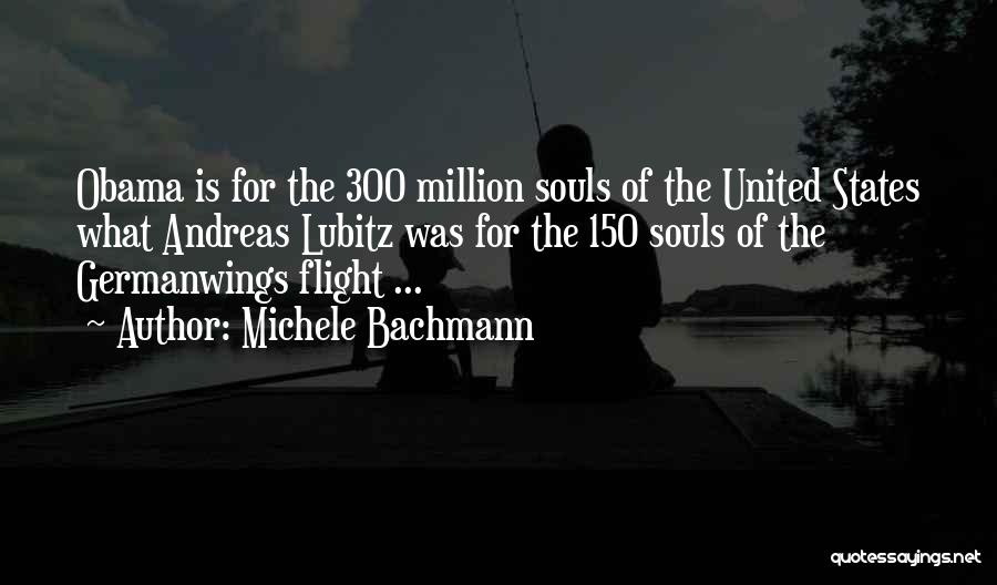 Michele Bachmann Quotes: Obama Is For The 300 Million Souls Of The United States What Andreas Lubitz Was For The 150 Souls Of