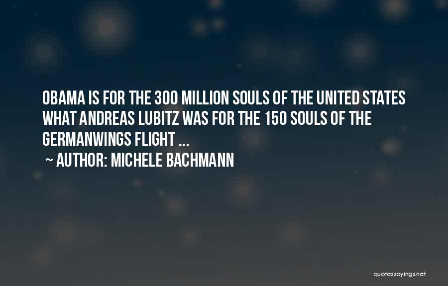 Michele Bachmann Quotes: Obama Is For The 300 Million Souls Of The United States What Andreas Lubitz Was For The 150 Souls Of