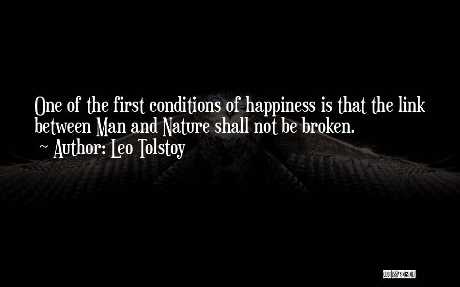 Leo Tolstoy Quotes: One Of The First Conditions Of Happiness Is That The Link Between Man And Nature Shall Not Be Broken.