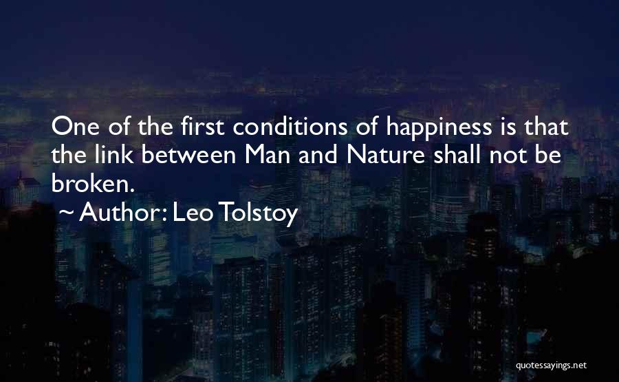Leo Tolstoy Quotes: One Of The First Conditions Of Happiness Is That The Link Between Man And Nature Shall Not Be Broken.