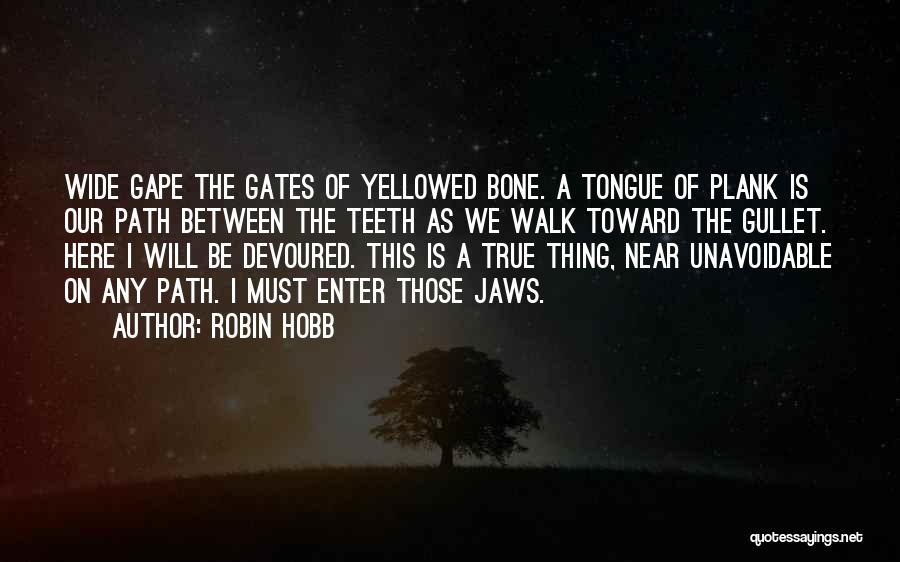 Robin Hobb Quotes: Wide Gape The Gates Of Yellowed Bone. A Tongue Of Plank Is Our Path Between The Teeth As We Walk