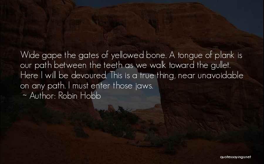 Robin Hobb Quotes: Wide Gape The Gates Of Yellowed Bone. A Tongue Of Plank Is Our Path Between The Teeth As We Walk