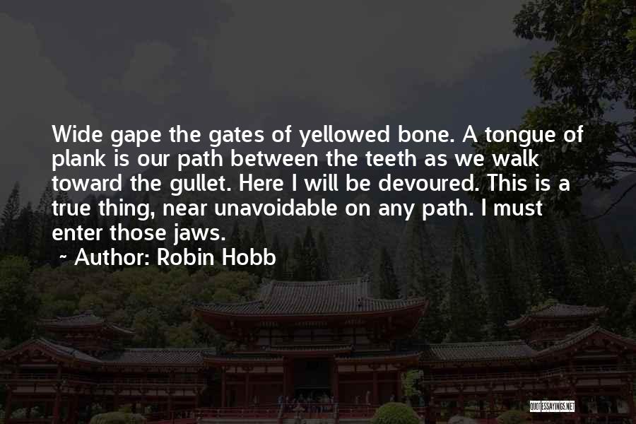 Robin Hobb Quotes: Wide Gape The Gates Of Yellowed Bone. A Tongue Of Plank Is Our Path Between The Teeth As We Walk