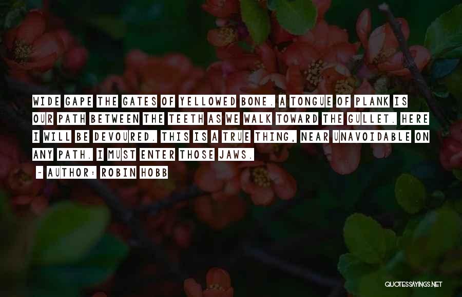 Robin Hobb Quotes: Wide Gape The Gates Of Yellowed Bone. A Tongue Of Plank Is Our Path Between The Teeth As We Walk