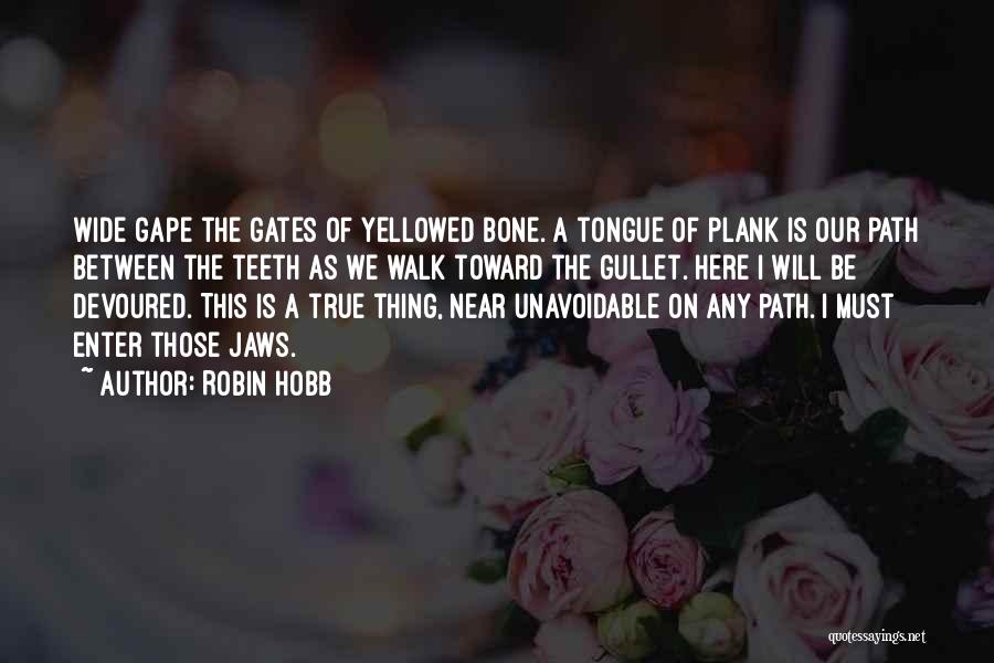 Robin Hobb Quotes: Wide Gape The Gates Of Yellowed Bone. A Tongue Of Plank Is Our Path Between The Teeth As We Walk