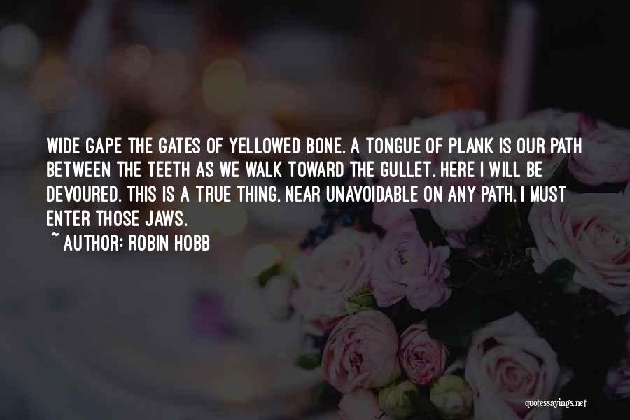 Robin Hobb Quotes: Wide Gape The Gates Of Yellowed Bone. A Tongue Of Plank Is Our Path Between The Teeth As We Walk