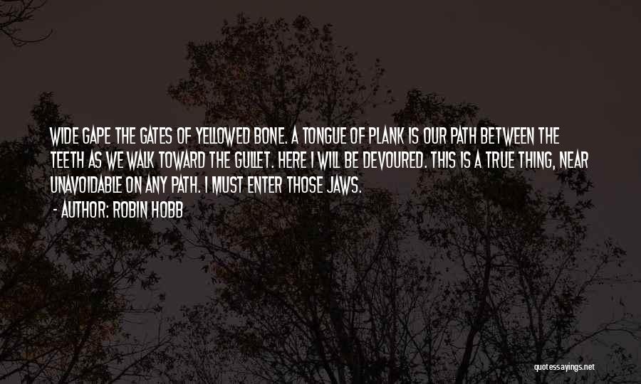 Robin Hobb Quotes: Wide Gape The Gates Of Yellowed Bone. A Tongue Of Plank Is Our Path Between The Teeth As We Walk