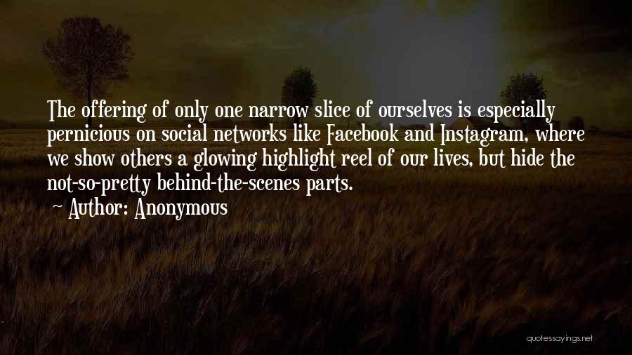 Anonymous Quotes: The Offering Of Only One Narrow Slice Of Ourselves Is Especially Pernicious On Social Networks Like Facebook And Instagram, Where