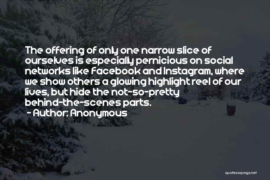 Anonymous Quotes: The Offering Of Only One Narrow Slice Of Ourselves Is Especially Pernicious On Social Networks Like Facebook And Instagram, Where