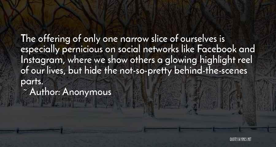 Anonymous Quotes: The Offering Of Only One Narrow Slice Of Ourselves Is Especially Pernicious On Social Networks Like Facebook And Instagram, Where