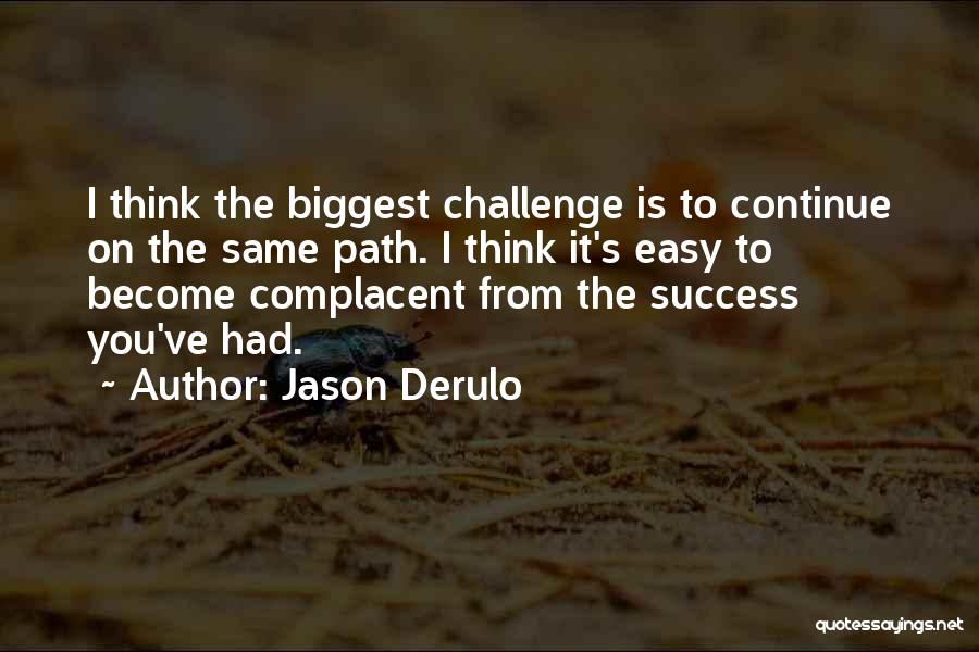 Jason Derulo Quotes: I Think The Biggest Challenge Is To Continue On The Same Path. I Think It's Easy To Become Complacent From