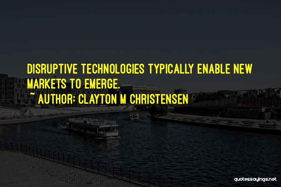 Clayton M Christensen Quotes: Disruptive Technologies Typically Enable New Markets To Emerge.