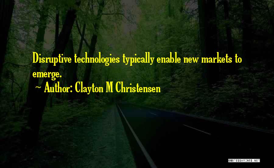 Clayton M Christensen Quotes: Disruptive Technologies Typically Enable New Markets To Emerge.