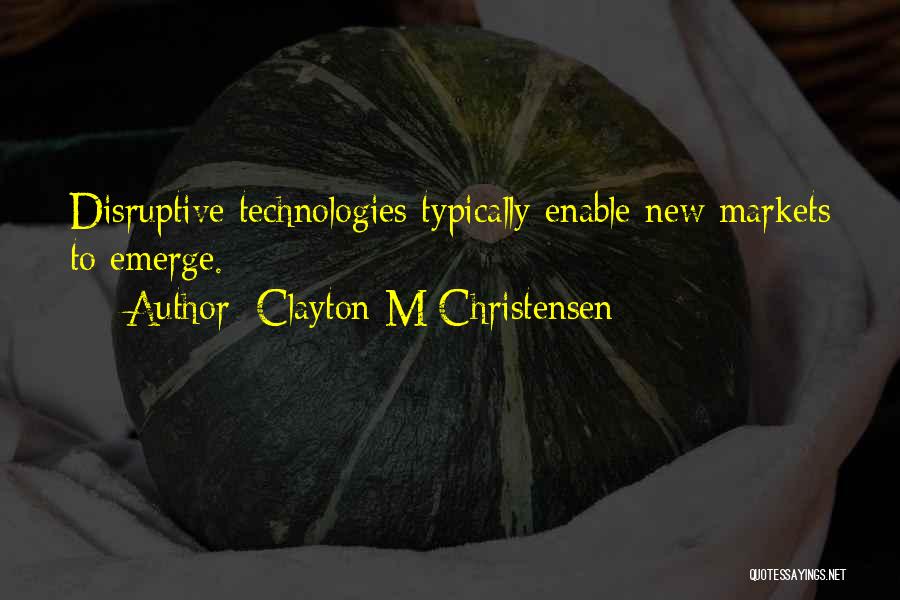 Clayton M Christensen Quotes: Disruptive Technologies Typically Enable New Markets To Emerge.