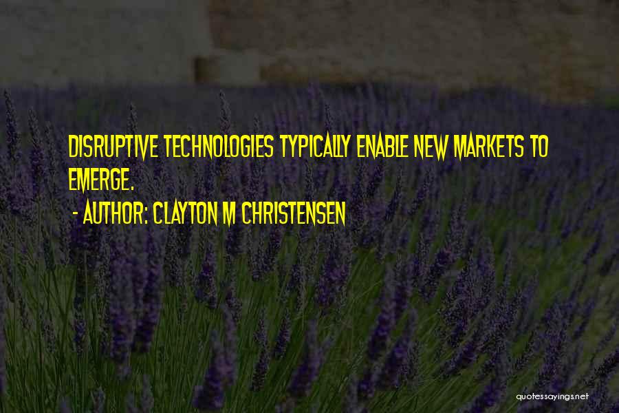 Clayton M Christensen Quotes: Disruptive Technologies Typically Enable New Markets To Emerge.