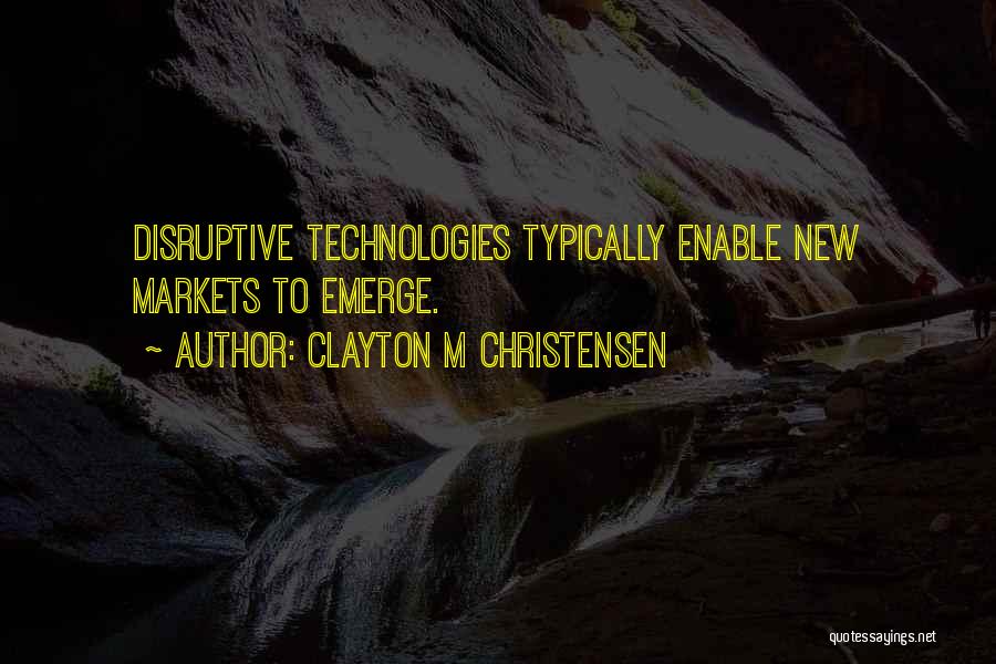 Clayton M Christensen Quotes: Disruptive Technologies Typically Enable New Markets To Emerge.