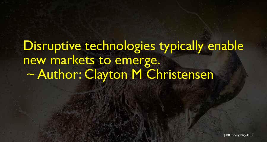 Clayton M Christensen Quotes: Disruptive Technologies Typically Enable New Markets To Emerge.