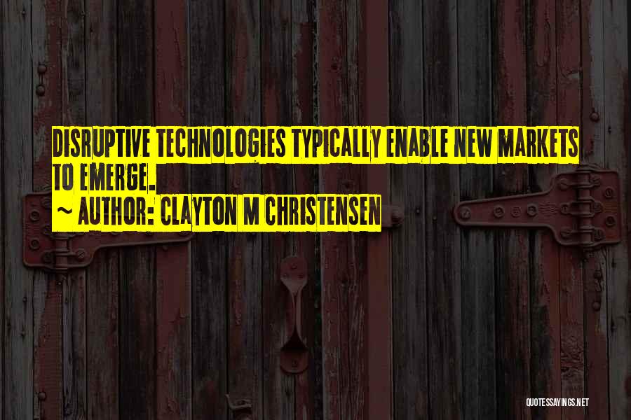 Clayton M Christensen Quotes: Disruptive Technologies Typically Enable New Markets To Emerge.