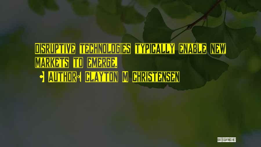 Clayton M Christensen Quotes: Disruptive Technologies Typically Enable New Markets To Emerge.