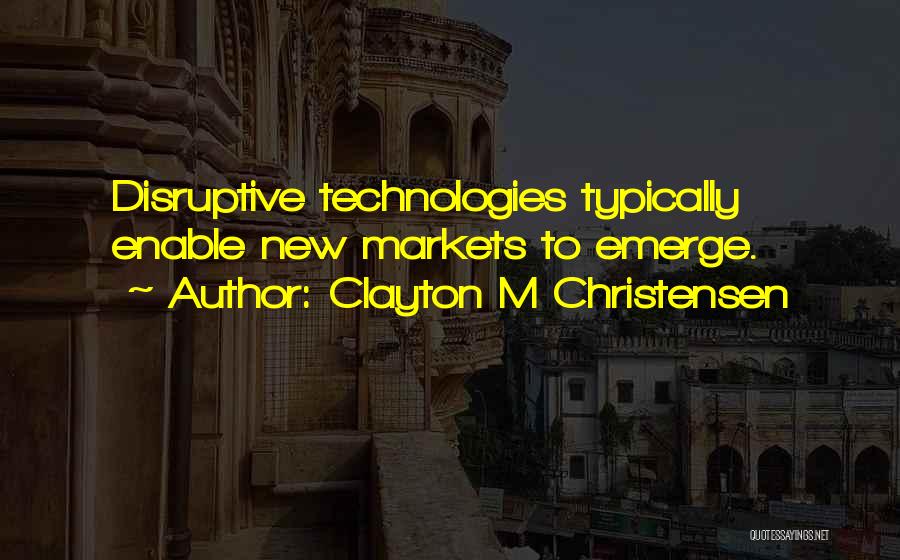 Clayton M Christensen Quotes: Disruptive Technologies Typically Enable New Markets To Emerge.