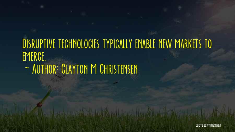 Clayton M Christensen Quotes: Disruptive Technologies Typically Enable New Markets To Emerge.