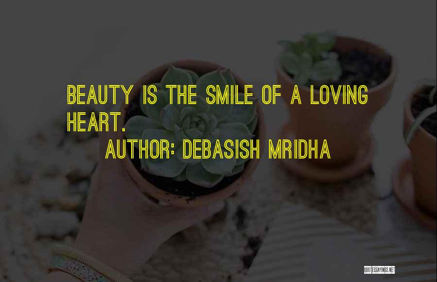 Debasish Mridha Quotes: Beauty Is The Smile Of A Loving Heart.