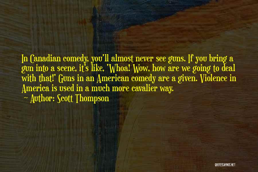 Scott Thompson Quotes: In Canadian Comedy, You'll Almost Never See Guns. If You Bring A Gun Into A Scene, It's Like, 'whoa! Wow,