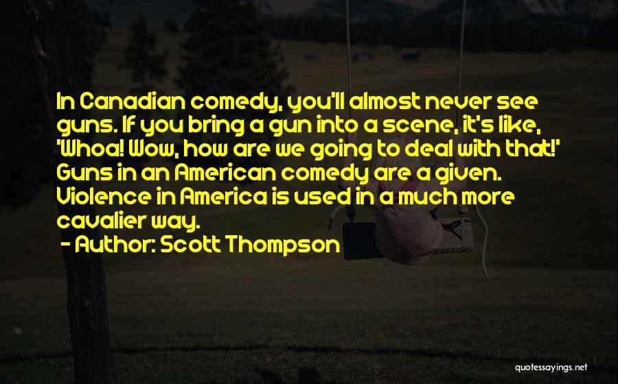 Scott Thompson Quotes: In Canadian Comedy, You'll Almost Never See Guns. If You Bring A Gun Into A Scene, It's Like, 'whoa! Wow,