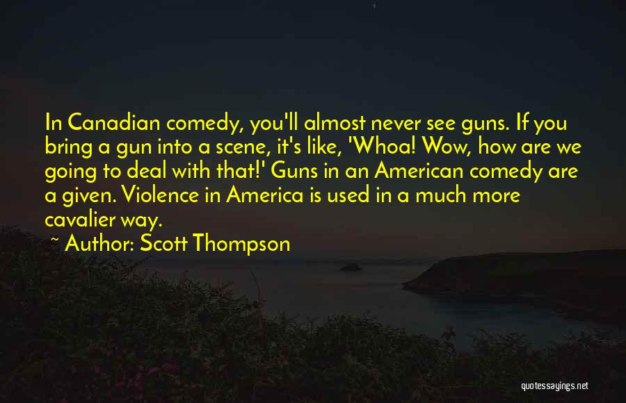 Scott Thompson Quotes: In Canadian Comedy, You'll Almost Never See Guns. If You Bring A Gun Into A Scene, It's Like, 'whoa! Wow,