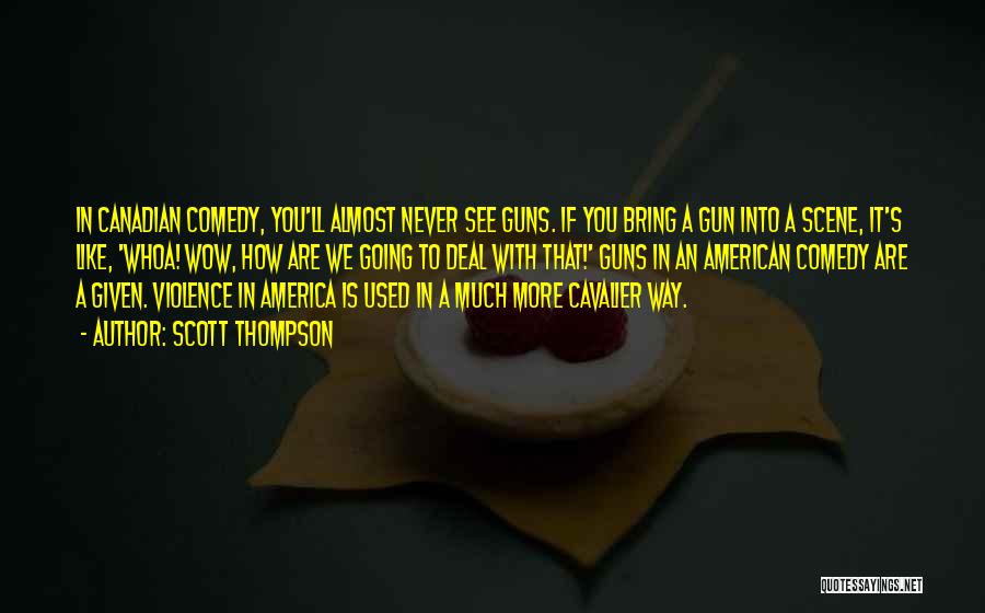 Scott Thompson Quotes: In Canadian Comedy, You'll Almost Never See Guns. If You Bring A Gun Into A Scene, It's Like, 'whoa! Wow,