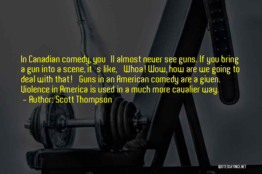 Scott Thompson Quotes: In Canadian Comedy, You'll Almost Never See Guns. If You Bring A Gun Into A Scene, It's Like, 'whoa! Wow,