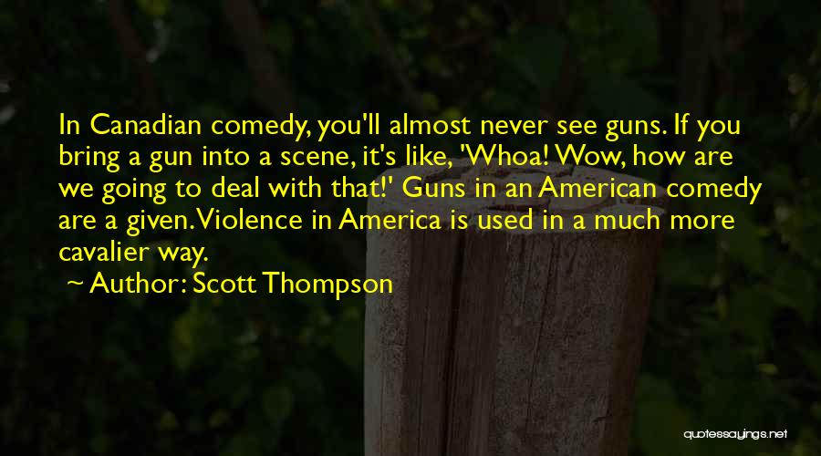 Scott Thompson Quotes: In Canadian Comedy, You'll Almost Never See Guns. If You Bring A Gun Into A Scene, It's Like, 'whoa! Wow,