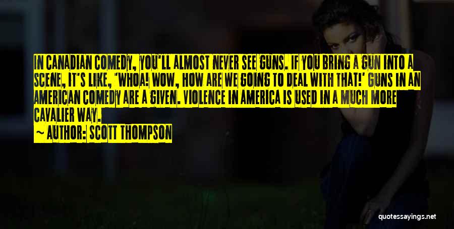 Scott Thompson Quotes: In Canadian Comedy, You'll Almost Never See Guns. If You Bring A Gun Into A Scene, It's Like, 'whoa! Wow,