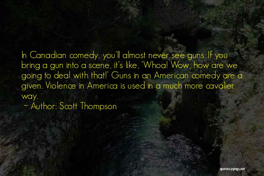 Scott Thompson Quotes: In Canadian Comedy, You'll Almost Never See Guns. If You Bring A Gun Into A Scene, It's Like, 'whoa! Wow,