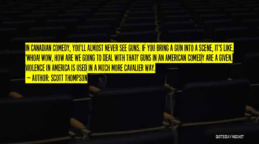 Scott Thompson Quotes: In Canadian Comedy, You'll Almost Never See Guns. If You Bring A Gun Into A Scene, It's Like, 'whoa! Wow,
