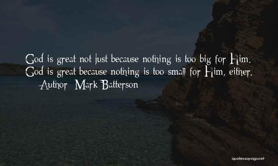 Mark Batterson Quotes: God Is Great Not Just Because Nothing Is Too Big For Him. God Is Great Because Nothing Is Too Small