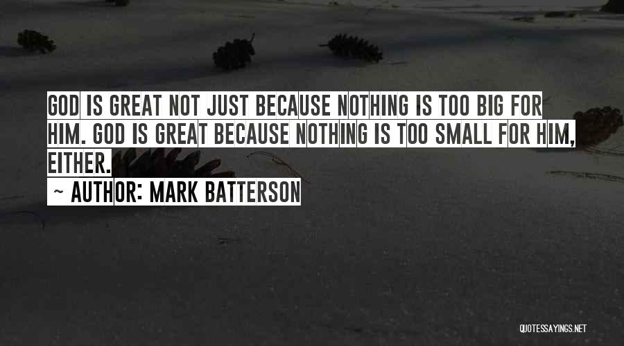 Mark Batterson Quotes: God Is Great Not Just Because Nothing Is Too Big For Him. God Is Great Because Nothing Is Too Small