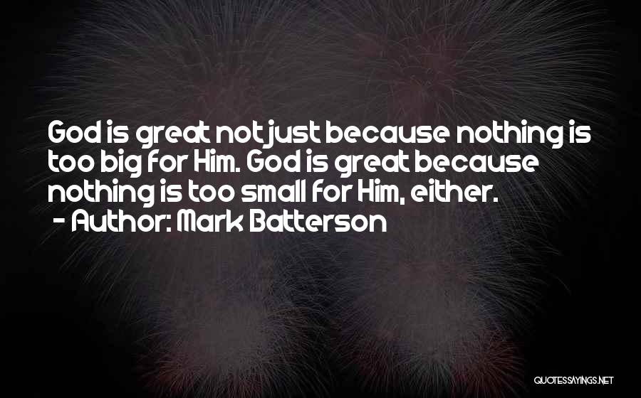 Mark Batterson Quotes: God Is Great Not Just Because Nothing Is Too Big For Him. God Is Great Because Nothing Is Too Small